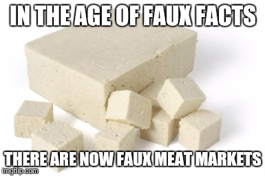 NO TOFU TODAY | IN THE AGE OF FAUX FACTS; THERE ARE NOW FAUX MEAT MARKETS | image tagged in no tofu today | made w/ Imgflip meme maker