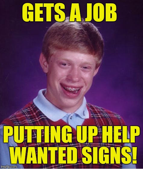 Bad Luck Brian Meme | GETS A JOB; PUTTING UP HELP WANTED SIGNS! | image tagged in memes,bad luck brian | made w/ Imgflip meme maker