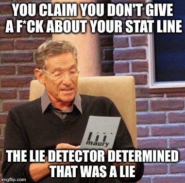 Maury Lie Detector Meme | YOU CLAIM YOU DON'T GIVE A F*CK ABOUT YOUR STAT LINE; THE LIE DETECTOR DETERMINED THAT WAS A LIE | image tagged in memes,maury lie detector | made w/ Imgflip meme maker