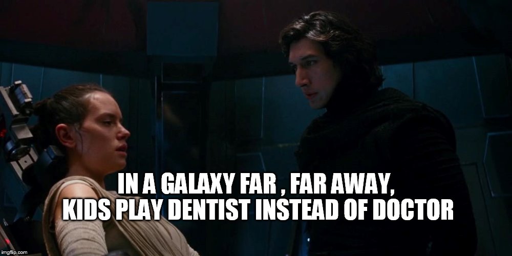 Just Playing | IN A GALAXY FAR , FAR AWAY, KIDS PLAY DENTIST INSTEAD OF DOCTOR | image tagged in kylo ren,rey,dentist,doctor,star wars | made w/ Imgflip meme maker