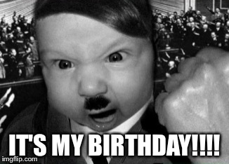  IT'S MY BIRTHDAY!!!! | image tagged in baby hitler | made w/ Imgflip meme maker