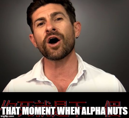 Alpha Nuts | THAT MOMENT WHEN ALPHA NUTS | image tagged in nut | made w/ Imgflip meme maker