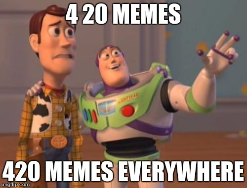 X, X Everywhere Meme | 4 20 MEMES; 420 MEMES EVERYWHERE | image tagged in memes,x x everywhere | made w/ Imgflip meme maker