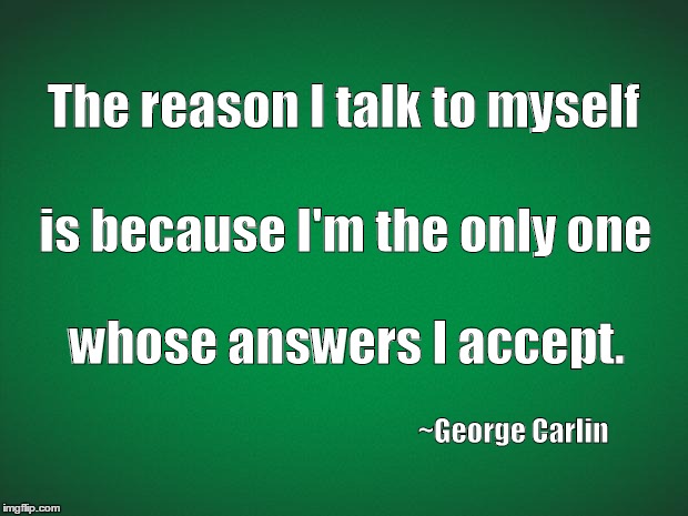 Green background | The reason I talk to myself; is because I'm the only one; whose answers I accept. ~George Carlin | image tagged in green background | made w/ Imgflip meme maker