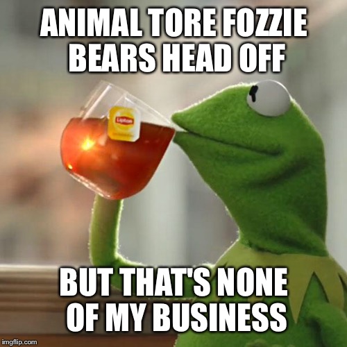 But That's None Of My Business Meme | ANIMAL TORE FOZZIE BEARS HEAD OFF BUT THAT'S NONE OF MY BUSINESS | image tagged in memes,but thats none of my business,kermit the frog | made w/ Imgflip meme maker