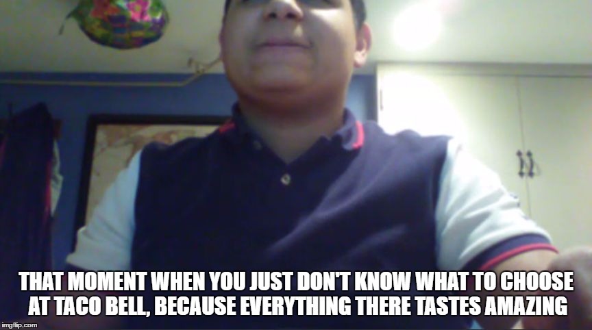 THAT MOMENT WHEN YOU JUST DON'T KNOW WHAT TO CHOOSE AT TACO BELL, BECAUSE EVERYTHING THERE TASTES AMAZING | image tagged in hard buck | made w/ Imgflip meme maker