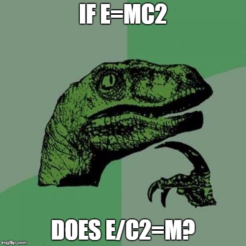 Albert logic | IF E=MC2; DOES E/C2=M? | image tagged in memes,philosoraptor | made w/ Imgflip meme maker
