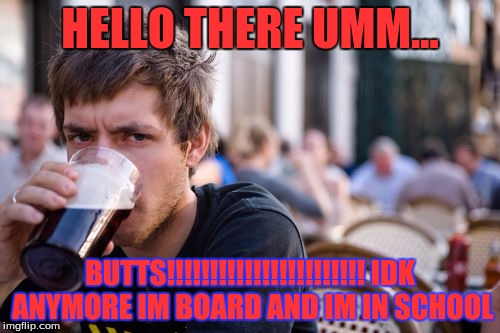 Lazy College Senior Meme | HELLO THERE UMM... BUTTS!!!!!!!!!!!!!!!!!!!!!!!
IDK ANYMORE IM BOARD AND IM IN SCHOOL | image tagged in memes,lazy college senior | made w/ Imgflip meme maker