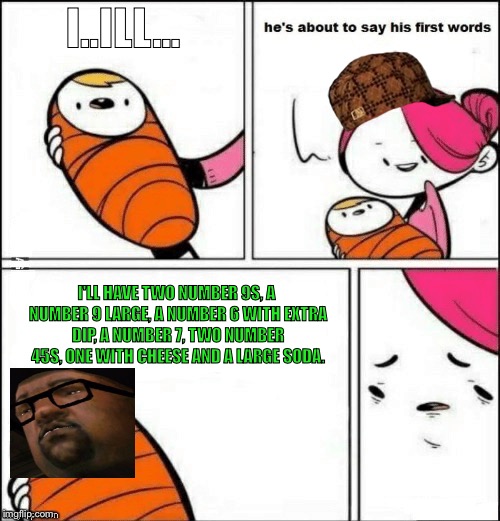 Smoke's First Order | I..ILL... I'LL HAVE TWO NUMBER 9S, A NUMBER 9 LARGE, A NUMBER 6 WITH EXTRA DIP, A NUMBER 7, TWO NUMBER 45S, ONE WITH CHEESE AND A LARGE SODA. | image tagged in baby first words,scumbag | made w/ Imgflip meme maker