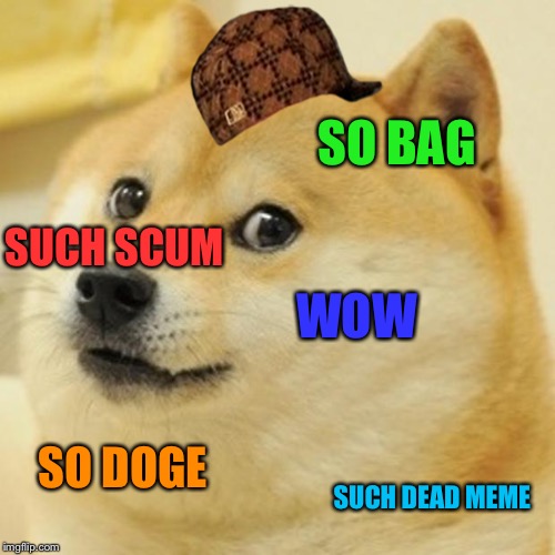Doge | SO BAG; SUCH SCUM; WOW; SO DOGE; SUCH DEAD MEME | image tagged in memes,doge,scumbag | made w/ Imgflip meme maker