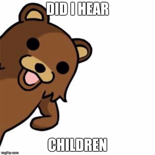 Pedo Bear Creepin In | DID I HEAR; CHILDREN | image tagged in pedo bear creepin in | made w/ Imgflip meme maker