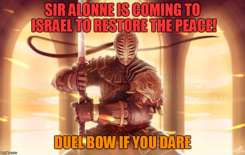 SIR ALONNE IS COMING TO ISRAEL TO RESTORE THE PEACE! DUEL BOW IF YOU DARE | image tagged in sir alonne of israel | made w/ Imgflip meme maker
