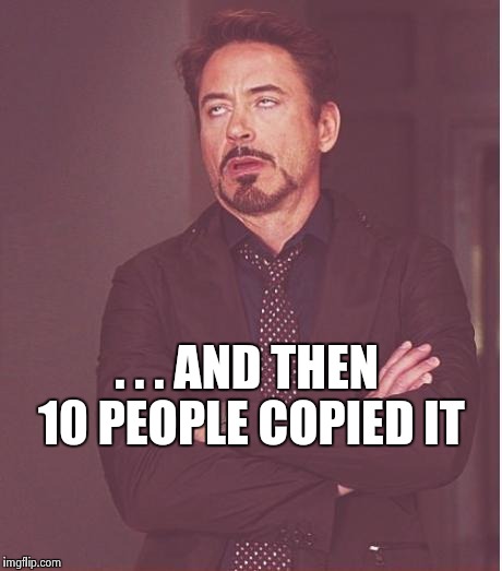 Face You Make Robert Downey Jr Meme | . . . AND THEN 10 PEOPLE COPIED IT | image tagged in memes,face you make robert downey jr | made w/ Imgflip meme maker