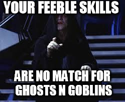 Emperor Palpatine | YOUR FEEBLE SKILLS; ARE NO MATCH FOR GHOSTS N GOBLINS | image tagged in emperor palpatine | made w/ Imgflip meme maker