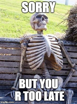 Waiting Skeleton Meme | SORRY BUT YOU R TOO LATE | image tagged in memes,waiting skeleton | made w/ Imgflip meme maker