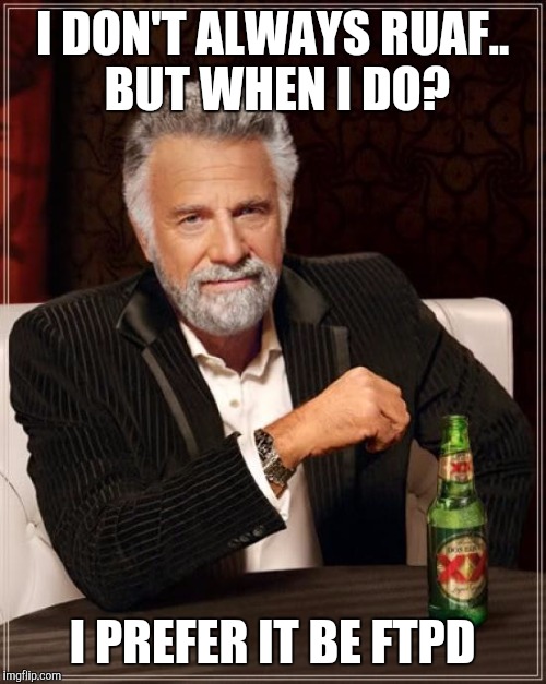 The Most Interesting Man In The World | I DON'T ALWAYS RUAF.. BUT WHEN I DO? I PREFER IT BE FTPD | image tagged in memes,the most interesting man in the world | made w/ Imgflip meme maker