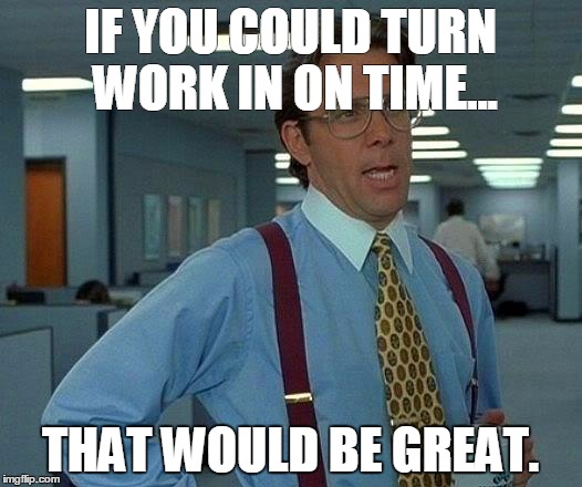 That Would Be Great Meme | IF YOU COULD TURN WORK IN ON TIME... THAT WOULD BE GREAT. | image tagged in memes,that would be great | made w/ Imgflip meme maker