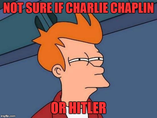 Futurama Fry Meme | NOT SURE IF CHARLIE CHAPLIN OR HITLER | image tagged in memes,futurama fry | made w/ Imgflip meme maker