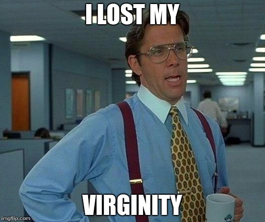 That Would Be Great | I LOST MY; VIRGINITY | image tagged in memes,that would be great | made w/ Imgflip meme maker