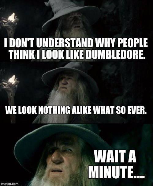 Confused Gandalf Meme | I DON'T UNDERSTAND WHY PEOPLE THINK I LOOK LIKE DUMBLEDORE. WE LOOK NOTHING ALIKE WHAT SO EVER. WAIT A MINUTE.... | image tagged in memes,confused gandalf | made w/ Imgflip meme maker