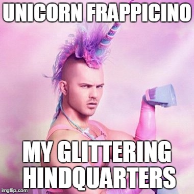 Starbucking the Trend | UNICORN FRAPPICINO; MY GLITTERING HINDQUARTERS | image tagged in memes,unicorn man | made w/ Imgflip meme maker