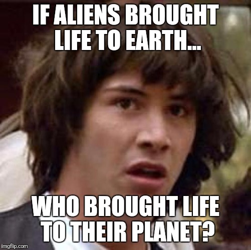 Conspiracy Keanu Meme | IF ALIENS BROUGHT LIFE TO EARTH... WHO BROUGHT LIFE TO THEIR PLANET? | image tagged in memes,conspiracy keanu | made w/ Imgflip meme maker