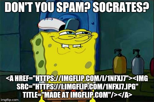 Don't You Squidward Meme | DON'T YOU SPAM? SOCRATES? <A HREF="HTTPS://IMGFLIP.COM/I/1NFXJ7"><IMG SRC="HTTPS://I.IMGFLIP.COM/1NFXJ7.JPG" TITLE="MADE AT IMGFLIP.COM"/></ | image tagged in memes,dont you squidward | made w/ Imgflip meme maker