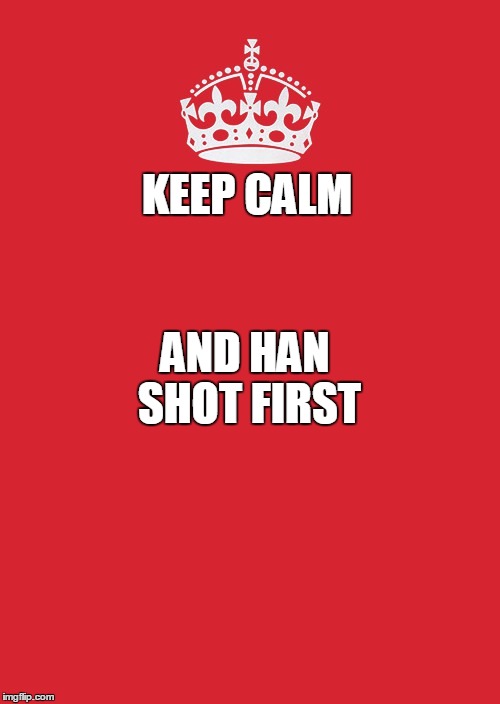 Keep Calm And Carry On Red Meme | KEEP CALM; AND HAN SHOT FIRST | image tagged in memes,keep calm and carry on red | made w/ Imgflip meme maker