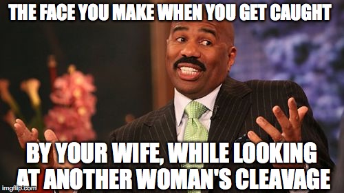Steve Harvey Meme | THE FACE YOU MAKE WHEN YOU GET CAUGHT BY YOUR WIFE, WHILE LOOKING AT ANOTHER WOMAN'S CLEAVAGE | image tagged in memes,steve harvey | made w/ Imgflip meme maker