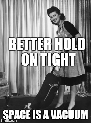 BETTER HOLD ON TIGHT SPACE IS A VACUUM | made w/ Imgflip meme maker