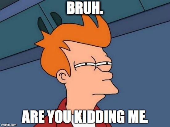 Futurama Fry | BRUH. ARE YOU KIDDING ME. | image tagged in memes,futurama fry | made w/ Imgflip meme maker