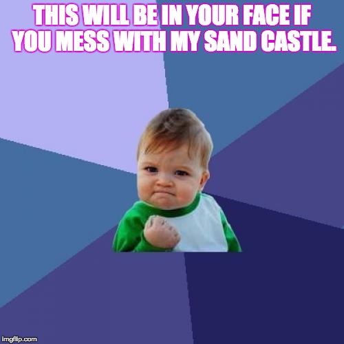 Success Kid | THIS WILL BE IN YOUR FACE IF YOU MESS WITH MY SAND CASTLE. | image tagged in memes,success kid | made w/ Imgflip meme maker