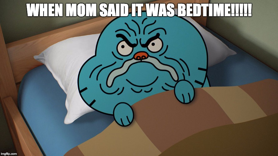 Grumpy Gumball | WHEN MOM SAID IT WAS BEDTIME!!!!! | image tagged in grumpy gumball | made w/ Imgflip meme maker