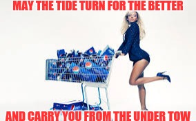 Pepsi gal | MAY THE TIDE TURN FOR THE BETTER AND CARRY YOU FROM THE UNDER TOW | image tagged in pepsi gal | made w/ Imgflip meme maker