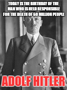 this bastard killed my parents and my best friend | TODAY IS THE BIRTHDAY OF THE MAN WHO IS HELD RESPONSIBLE FOR THE DEATH OF 60 MILLION PEOPLE; ADOLF HITLER | image tagged in adolf hitler,memes,the fuhrer | made w/ Imgflip meme maker