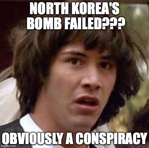 Conspiracy Keanu | NORTH KOREA'S BOMB FAILED??? OBVIOUSLY A CONSPIRACY | image tagged in memes,conspiracy keanu | made w/ Imgflip meme maker
