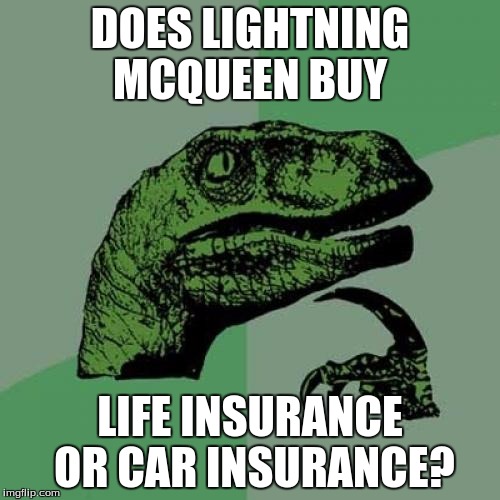 Philosoraptor | DOES LIGHTNING MCQUEEN BUY; LIFE INSURANCE OR CAR INSURANCE? | image tagged in memes,philosoraptor | made w/ Imgflip meme maker