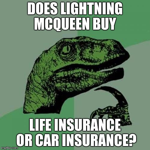 Philosoraptor Meme | DOES LIGHTNING MCQUEEN BUY; LIFE INSURANCE OR CAR INSURANCE? | image tagged in memes,philosoraptor | made w/ Imgflip meme maker