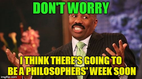 DON'T WORRY I THINK THERE'S GOING TO BE A PHILOSOPHERS' WEEK SOON | image tagged in memes,steve harvey | made w/ Imgflip meme maker