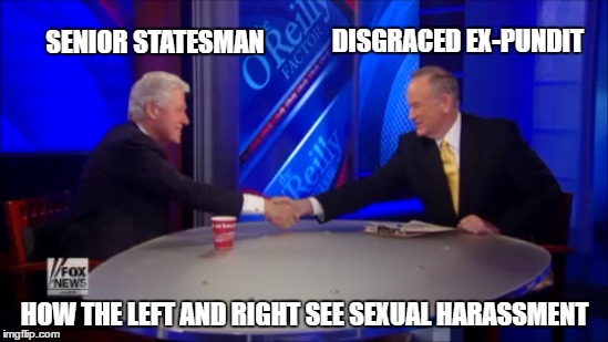 Sexual Harassment | DISGRACED EX-PUNDIT; SENIOR STATESMAN; HOW THE LEFT AND RIGHT SEE SEXUAL HARASSMENT | image tagged in bill clinton,bill o'reilly,fox news | made w/ Imgflip meme maker
