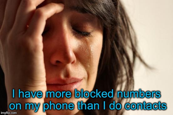 First World Problems | I have more blocked numbers on my phone than I do contacts | image tagged in memes,first world problems | made w/ Imgflip meme maker