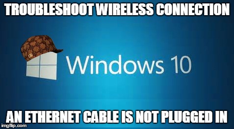 scumbag windows 10 | TROUBLESHOOT WIRELESS CONNECTION; AN ETHERNET CABLE IS NOT PLUGGED IN | image tagged in scumbag windows 10 | made w/ Imgflip meme maker