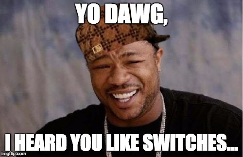 Yo Dawg Heard You Meme | YO DAWG, I HEARD YOU LIKE SWITCHES... | image tagged in memes,yo dawg heard you,scumbag | made w/ Imgflip meme maker