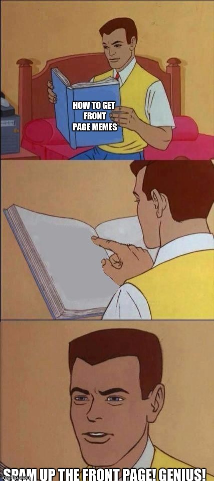 Book of Idiots | HOW TO GET FRONT PAGE MEMES; SPAM UP THE FRONT PAGE! GENIUS! | image tagged in book of idiots | made w/ Imgflip meme maker