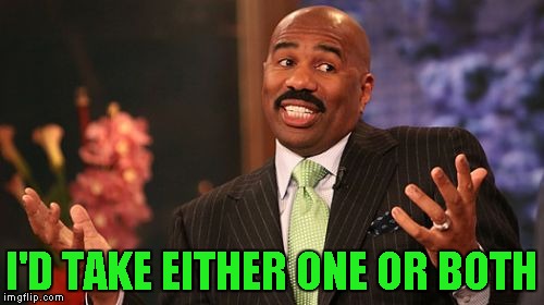 Steve Harvey Meme | I'D TAKE EITHER ONE OR BOTH | image tagged in memes,steve harvey | made w/ Imgflip meme maker