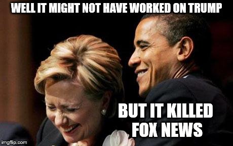 Hilbama | WELL IT MIGHT NOT HAVE WORKED ON TRUMP BUT IT KILLED FOX NEWS | image tagged in hilbama | made w/ Imgflip meme maker