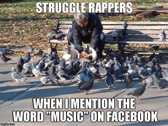 Everybody Raps | STRUGGLE RAPPERS; WHEN I MENTION THE WORD "MUSIC" ON FACEBOOK | image tagged in rapper,producer,music | made w/ Imgflip meme maker