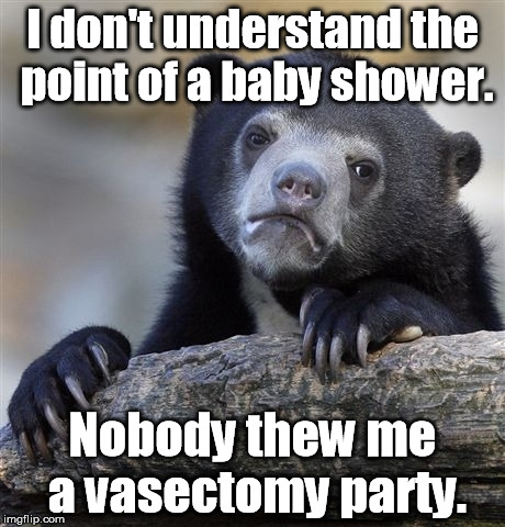 Childless? No - childFREE. | I don't understand the point of a baby shower. Nobody thew me a vasectomy party. | image tagged in memes,confession bear | made w/ Imgflip meme maker