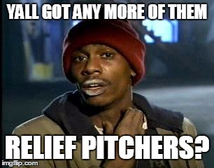 Y'all Got Any More Of That Meme | YALL GOT ANY MORE OF THEM; RELIEF PITCHERS? | image tagged in memes,yall got any more of | made w/ Imgflip meme maker