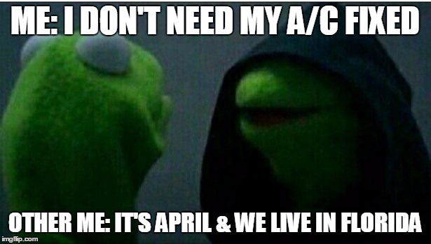 Kermit the Frog Inner | ME: I DON'T NEED MY A/C FIXED; OTHER ME: IT'S APRIL & WE LIVE IN FLORIDA | image tagged in kermit the frog inner | made w/ Imgflip meme maker